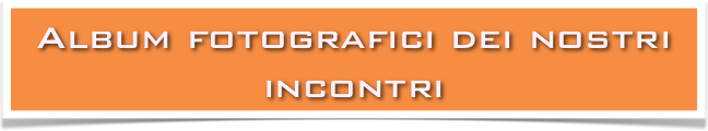 Album fotografici dei nostri incontri